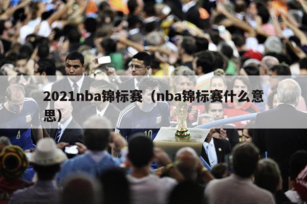 2021nba锦标赛（nba锦标赛什么意思）