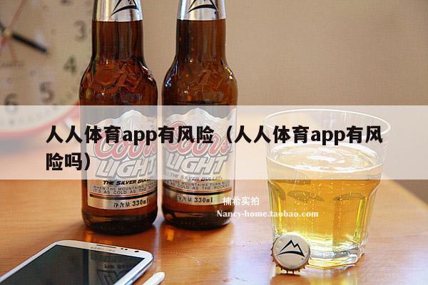 人人体育app有风险（人人体育app有风险吗）