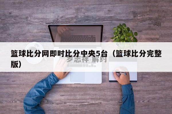 篮球比分网即时比分中央5台（篮球比分完整版）