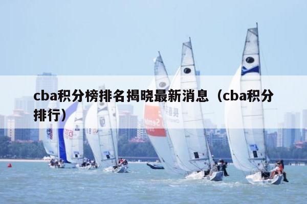 cba积分榜排名揭晓最新消息（cba积分排行）