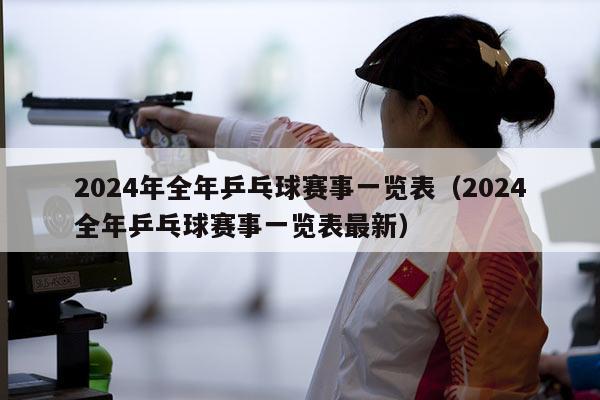 2024年全年乒乓球赛事一览表（2024全年乒乓球赛事一览表最新）