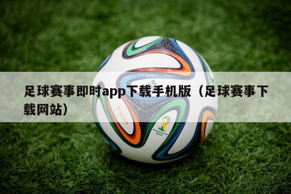 足球赛事即时app下载手机版（足球赛事下载网站）