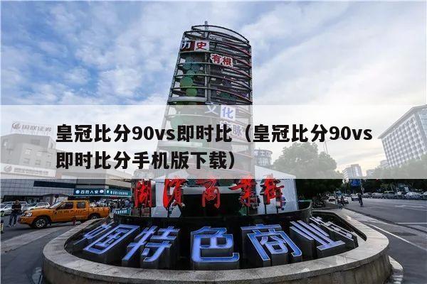 皇冠比分90vs即时比（皇冠比分90vs即时比分手机版下载）