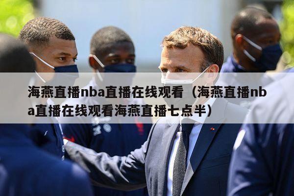 海燕直播nba直播在线观看（海燕直播nba直播在线观看海燕直播七点半）