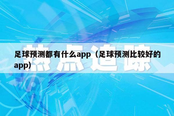 足球预测都有什么app（足球预测比较好的app）