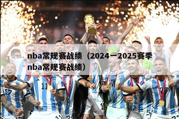 nba常规赛战绩（2024一2025赛季nba常规赛战绩）