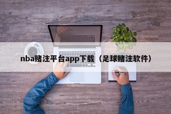 nba赌注平台app下载（足球赌注软件）