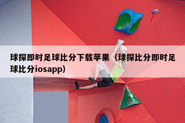 球探即时足球比分下载苹果（球探比分即时足球比分iosapp）