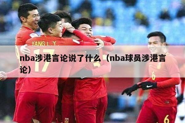 nba涉港言论说了什么（nba球员涉港言论）