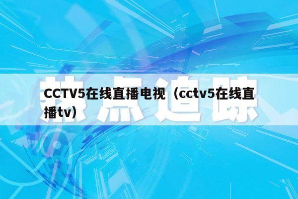 CCTV5在线直播电视（cctv5在线直播tv）