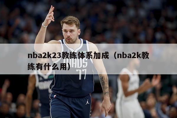 nba2k23教练体系加成（nba2k教练有什么用）