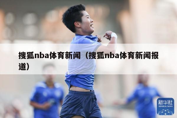 搜狐nba体育新闻（搜狐nba体育新闻报道）