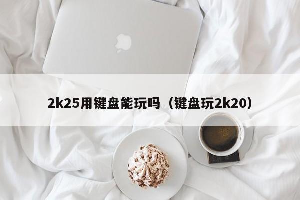 2k25用键盘能玩吗（键盘玩2k20）