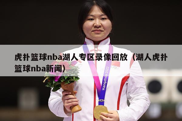 虎扑篮球nba湖人专区录像回放（湖人虎扑篮球nba新闻）