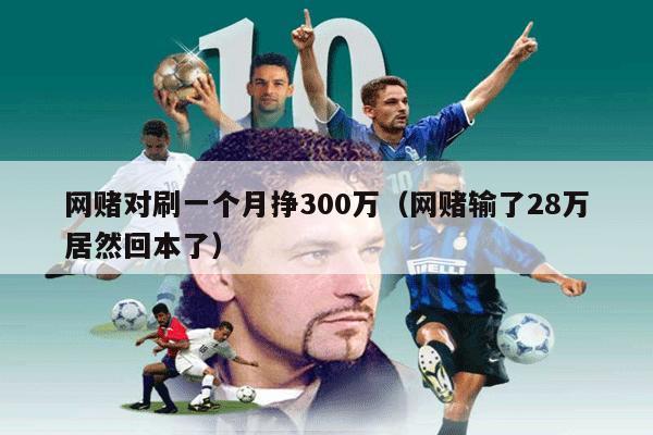 网赌对刷一个月挣300万（网赌输了28万居然回本了）