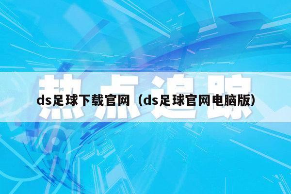 ds足球下载官网（ds足球官网电脑版）