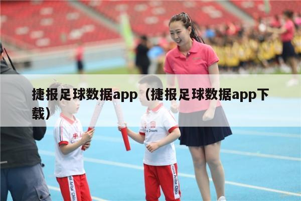 捷报足球数据app（捷报足球数据app下载）