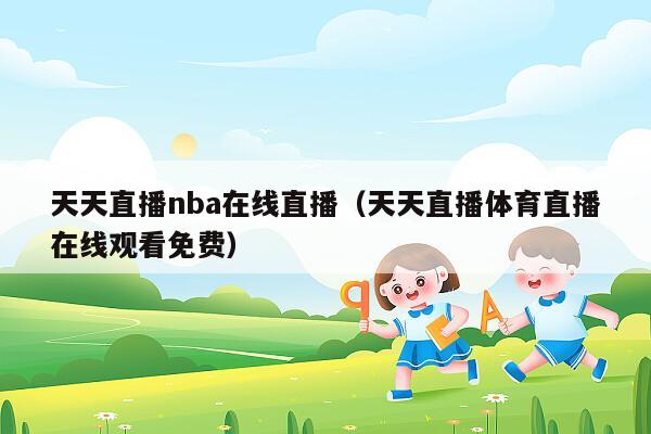 天天直播nba在线直播（天天直播体育直播在线观看免费）