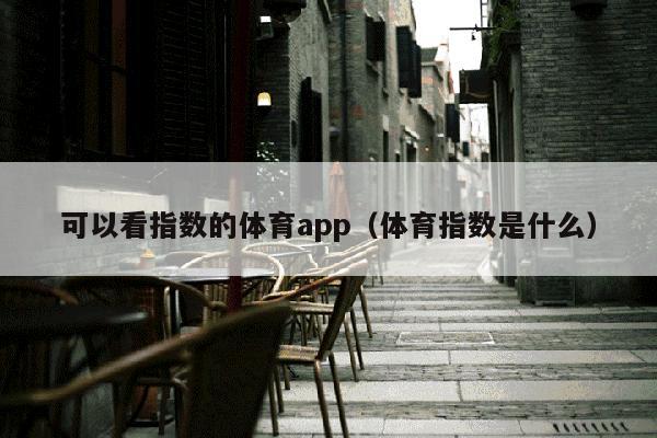 可以看指数的体育app（体育指数是什么）