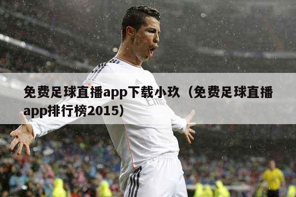 免费足球直播app下载小玖（免费足球直播app排行榜2015）