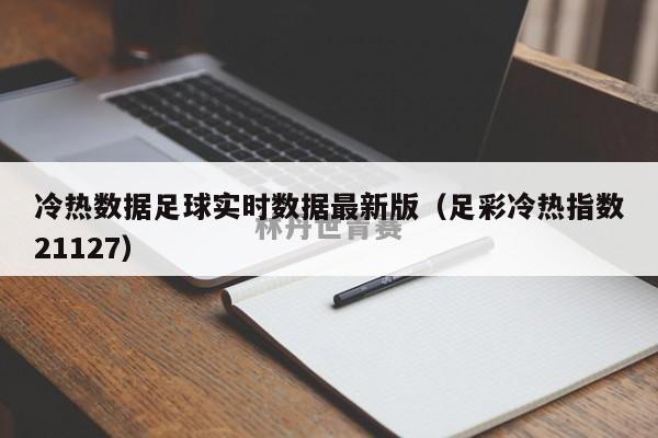 冷热数据足球实时数据最新版（足彩冷热指数21127）