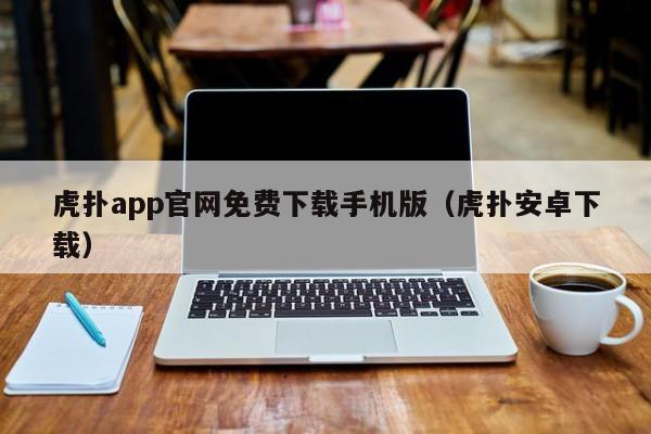 虎扑app官网免费下载手机版（虎扑安卓下载）