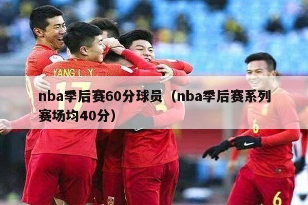 nba季后赛60分球员（nba季后赛系列赛场均40分）