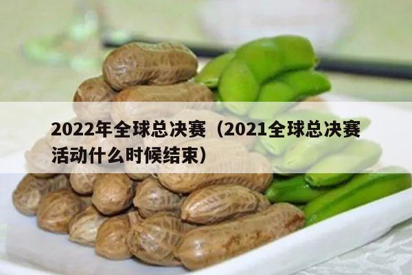 2022年全球总决赛（2021全球总决赛活动什么时候结束）