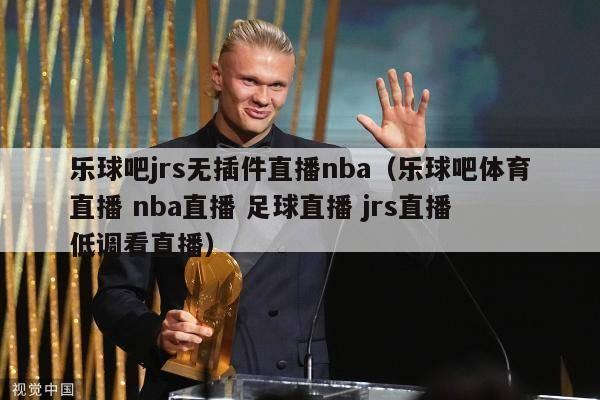 乐球吧jrs无插件直播nba（乐球吧体育直播 nba直播 足球直播 jrs直播 低调看直播）