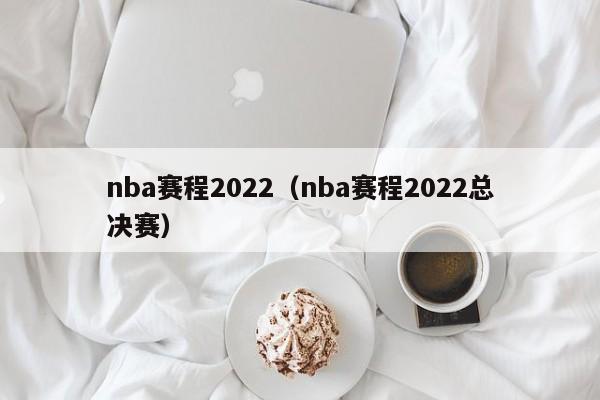 nba赛程2022（nba赛程2022总决赛）