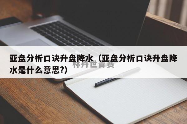 亚盘分析口诀升盘降水（亚盘分析口诀升盘降水是什么意思?）