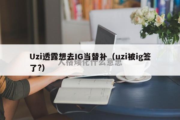 Uzi透露想去IG当替补（uzi被ig签了?）