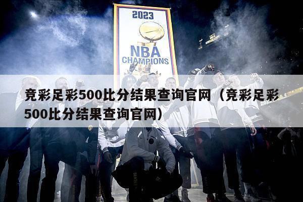 竞彩足彩500比分结果查询官网（竞彩足彩500比分结果查询官网）