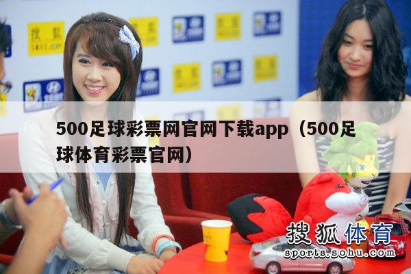 500足球彩票网官网下载app（500足球体育彩票官网）