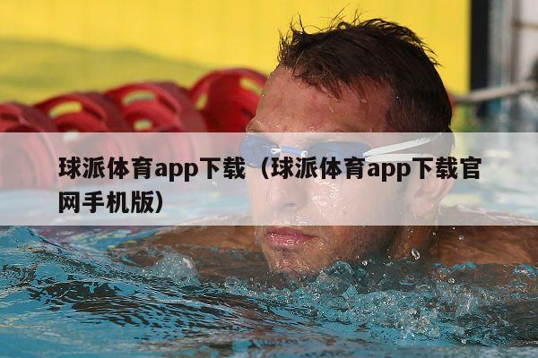 球派体育app下载（球派体育app下载官网手机版）