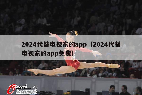 2024代替电视家的app（2024代替电视家的app免费）