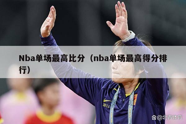 Nba单场最高比分（nba单场最高得分排行）