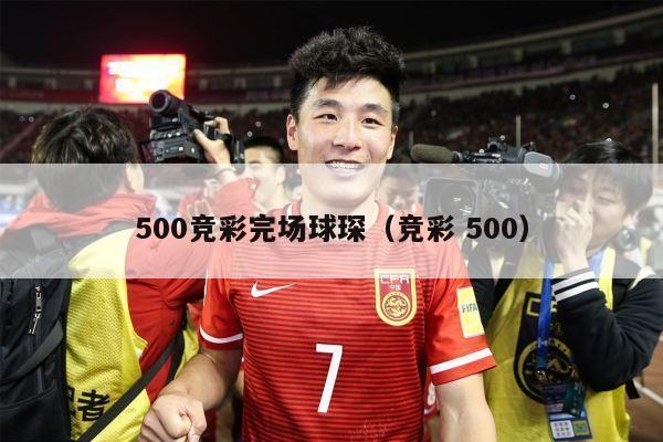 500竞彩完场球琛（竞彩 500）