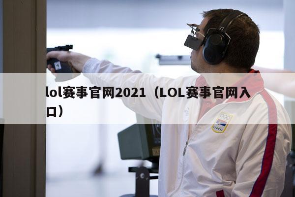 lol赛事官网2021（LOL赛事官网入口）