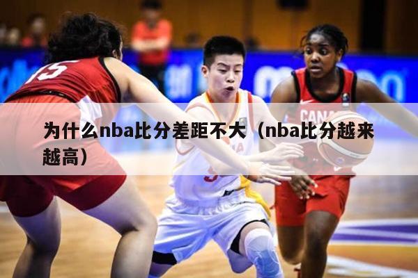 为什么nba比分差距不大（nba比分越来越高）