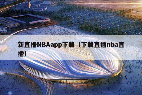 新直播NBAapp下载（下载直播nba直播）