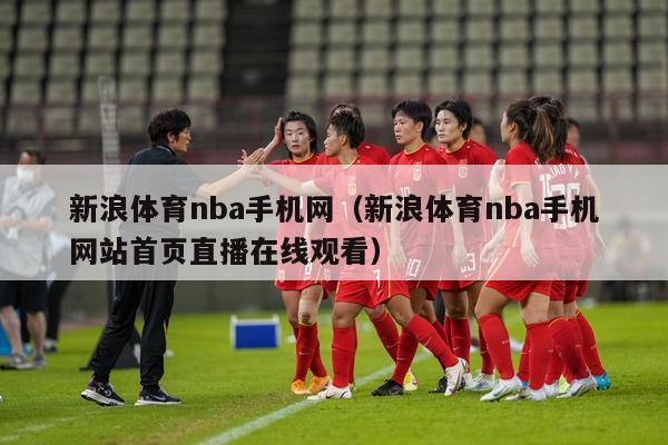 新浪体育nba手机网（新浪体育nba手机网站首页直播在线观看）