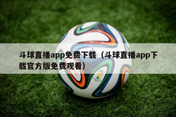 斗球直播app免费下载（斗球直播app下载官方版免费观看）