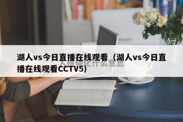 湖人vs今日直播在线观看（湖人vs今日直播在线观看CCTV5）